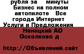 222.222 рубля за 22 минуты. Бизнес на полном автопилоте - Все города Интернет » Услуги и Предложения   . Ненецкий АО,Осколково д.